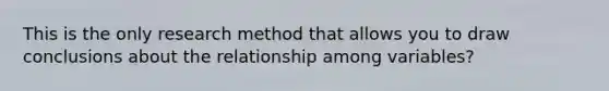 This is the only research method that allows you to draw conclusions about the relationship among variables?