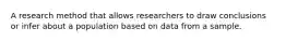 A research method that allows researchers to draw conclusions or infer about a population based on data from a sample.