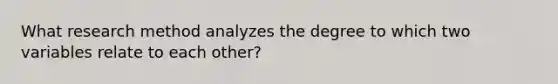 What research method analyzes the degree to which two variables relate to each other?