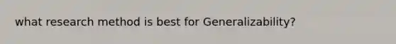 what research method is best for Generalizability?