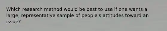 Which research method would be best to use if one wants a large, representative sample of people's attitudes toward an issue?