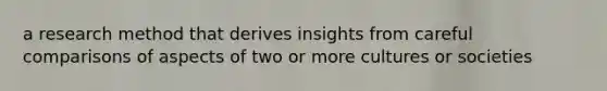 a research method that derives insights from careful comparisons of aspects of two or more cultures or societies