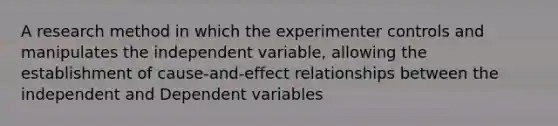 A research method in which the experimenter controls and manipulates the independent variable, allowing the establishment of cause-and-effect relationships between the independent and Dependent variables