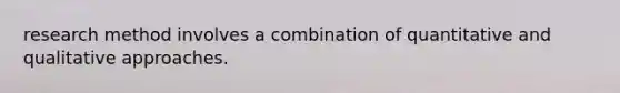 research method involves a combination of quantitative and qualitative approaches.