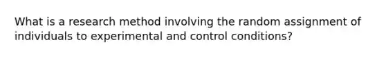 What is a research method involving the random assignment of individuals to experimental and control conditions?