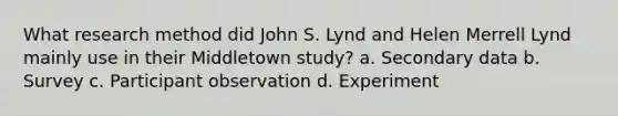 What research method did John S. Lynd and Helen Merrell Lynd mainly use in their Middletown study? a. Secondary data b. Survey c. Participant observation d. Experiment