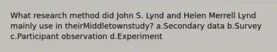 What research method did John S. Lynd and Helen Merrell Lynd mainly use in theirMiddletownstudy? a.Secondary data b.Survey c.Participant observation d.Experiment