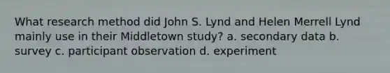 What research method did John S. Lynd and Helen Merrell Lynd mainly use in their Middletown study? a. secondary data b. survey c. participant observation d. experiment