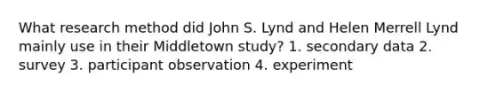 What research method did John S. Lynd and Helen Merrell Lynd mainly use in their Middletown study? 1. secondary data 2. survey 3. participant observation 4. experiment