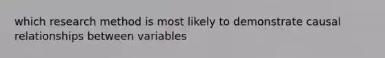 which research method is most likely to demonstrate causal relationships between variables