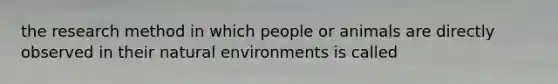 the research method in which people or animals are directly observed in their natural environments is called