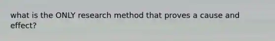 what is the ONLY research method that proves a cause and effect?