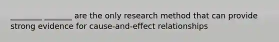 ________ _______ are the only research method that can provide strong evidence for cause-and-effect relationships