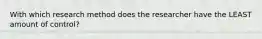 With which research method does the researcher have the LEAST amount of control?