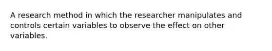 A research method in which the researcher manipulates and controls certain variables to observe the effect on other variables.