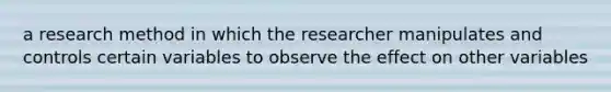 a research method in which the researcher manipulates and controls certain variables to observe the effect on other variables