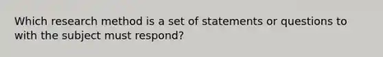 Which research method is a set of statements or questions to with the subject must respond?