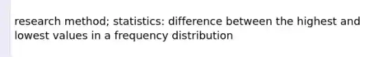 research method; statistics: difference between the highest and lowest values in a frequency distribution