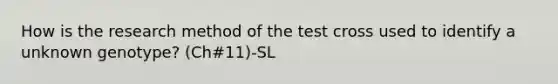 How is the research method of the test cross used to identify a unknown genotype? (Ch#11)-SL