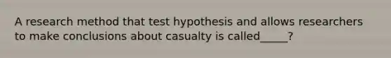 A research method that test hypothesis and allows researchers to make conclusions about casualty is called_____?