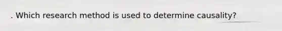 . Which research method is used to determine causality?