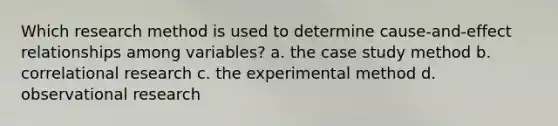 Which research method is used to determine cause-and-effect relationships among variables? a. the case study method b. correlational research c. the experimental method d. observational research