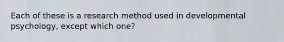 Each of these is a research method used in developmental psychology, except which one?