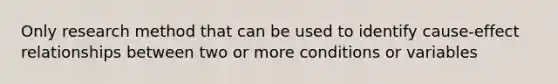 Only research method that can be used to identify cause-effect relationships between two or more conditions or variables