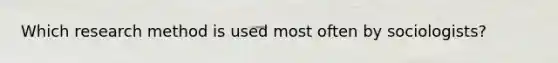 Which research method is used most often by sociologists?