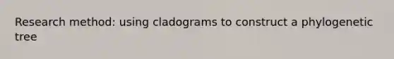 Research method: using cladograms to construct a phylogenetic tree