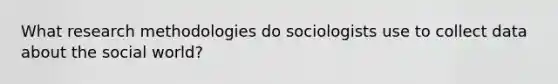 What research methodologies do sociologists use to collect data about the social world?