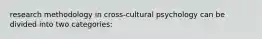 research methodology in cross-cultural psychology can be divided into two categories: