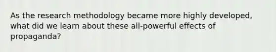 As the research methodology became more highly developed, what did we learn about these all-powerful effects of propaganda?