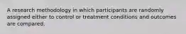 A research methodology in which participants are randomly assigned either to control or treatment conditions and outcomes are compared.