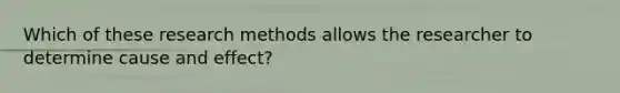 Which of these research methods allows the researcher to determine cause and effect?