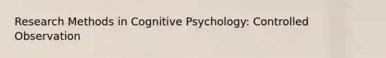 Research Methods in Cognitive Psychology: Controlled Observation