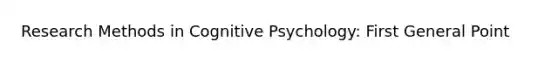 Research Methods in Cognitive Psychology: First General Point