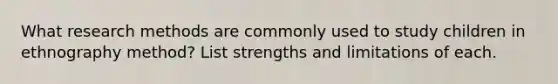 What research methods are commonly used to study children in ethnography method? List strengths and limitations of each.