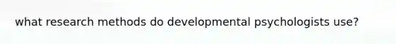 what research methods do developmental psychologists use?