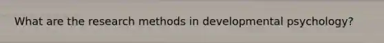 What are the research methods in developmental psychology?