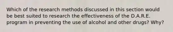 Which of the research methods discussed in this section would be best suited to research the effectiveness of the D.A.R.E. program in preventing the use of alcohol and other drugs? Why?