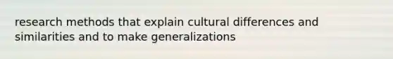 research methods that explain cultural differences and similarities and to make generalizations