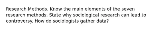 Research Methods. Know the main elements of the seven research methods. State why sociological research can lead to controversy. How do sociologists gather data?