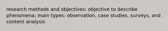 research methods and objectives: objective to describe phenomena; main types: observation, case studies, surveys, and content analysis