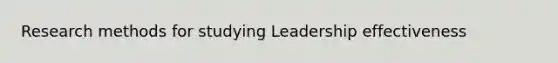 Research methods for studying Leadership effectiveness