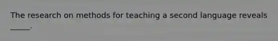 The research on methods for teaching a second language reveals _____.