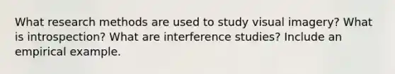 What research methods are used to study visual imagery? What is introspection? What are interference studies? Include an empirical example.