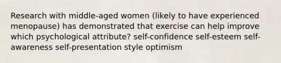 Research with middle-aged women (likely to have experienced menopause) has demonstrated that exercise can help improve which psychological attribute? self-confidence self-esteem self-awareness self-presentation style optimism