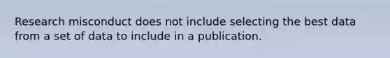 Research misconduct does not include selecting the best data from a set of data to include in a publication.