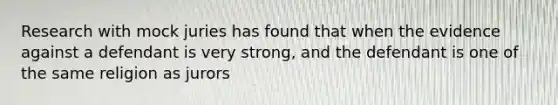 Research with mock juries has found that when the evidence against a defendant is very strong, and the defendant is one of the same religion as jurors